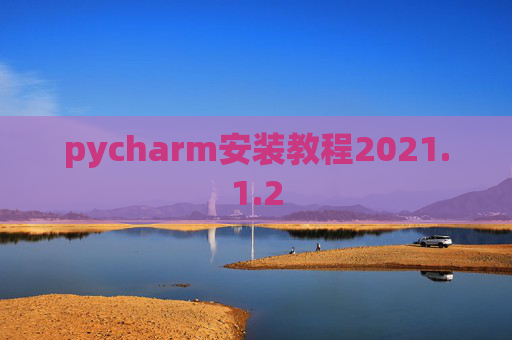 pycharm安装教程2021.1.2 pycharm安装教程2021.1.2